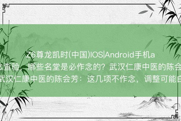 Z6尊龙凯时(中国)IOS|Android手机app下载 武汉肝腹水灾者作念查验，哪些名堂是必作念的？武汉仁康中医的陈会芳：这几项不作念，调整可能白忙一场
