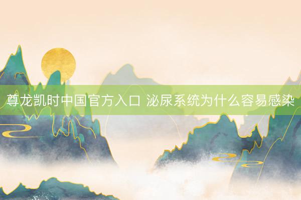 尊龙凯时中国官方入口 泌尿系统为什么容易感染