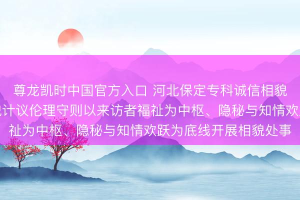 尊龙凯时中国官方入口 河北保定专科诚信相貌计议师张兰欣秉捏相貌计议伦理守则以来访者福祉为中枢、隐秘与知情欢跃为底线开展相貌处事