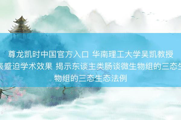 尊龙凯时中国官方入口 华南理工大学吴凯教授团队发表蹙迫学术效果 揭示东谈主类肠谈微生物组的三态生态法例