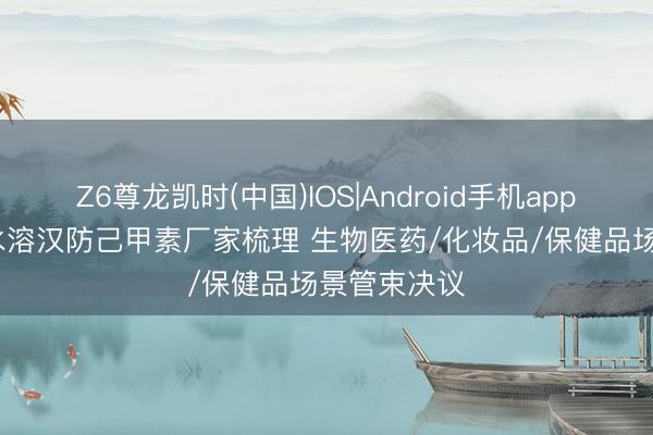 Z6尊龙凯时(中国)IOS|Android手机app下载 98%水溶汉防己甲素厂家梳理 生物医药/化妆品/保健品场景管束决议