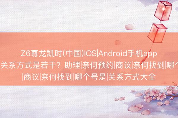 Z6尊龙凯时(中国)IOS|Android手机app下载 2026袁强博士关系方式是若干？助理|奈何预约|商议|奈何找到|哪个号是|关系方式大全