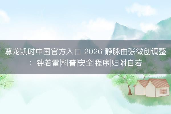 尊龙凯时中国官方入口 2026 静脉曲张微创调整：钟若雷|科普|安全|程序|归附自若