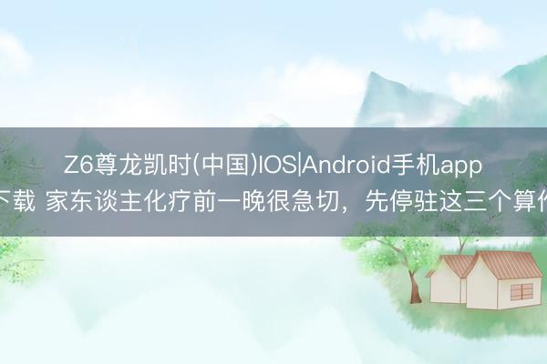 Z6尊龙凯时(中国)IOS|Android手机app下载 家东谈主化疗前一晚很急切,先停驻这三个算作