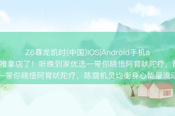 Z6尊龙凯时(中国)IOS|Android手机app下载 咸阳东谈主别再跑推拿店了!听晚到家优选—带你晓悟阿育吠陀疗,陈腐机灵均衡身心能量流动