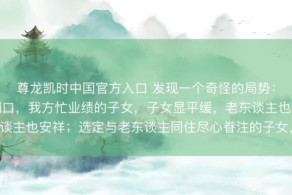 尊龙凯时中国官方入口 发现一个奇怪的局势：但凡让老东谈主独自糊口，我方忙业绩的子女，子女显平缓，老东谈主也安祥；选定与老东谈主同住尽心眷注的子女，常困顿还被埋怨！