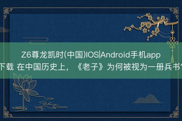 Z6尊龙凯时(中国)IOS|Android手机app下载 在中国历史上，《老子》为何被视为一册兵书？
