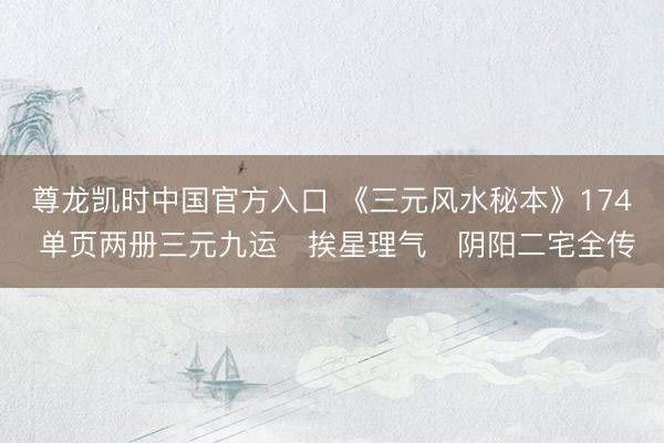 尊龙凯时中国官方入口 《三元风水秘本》174 单页两册三元九运・挨星理气・阴阳二宅全传