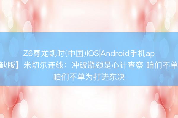 Z6尊龙凯时(中国)IOS|Android手机app下载 【无缺版】米切尔连线：冲破瓶颈是心计查察 咱们不单为打进东决