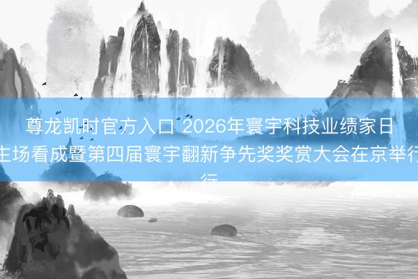 尊龙凯时官方入口 2026年寰宇科技业绩家日主场看成暨第四届寰宇翻新争先奖奖赏大会在京举行