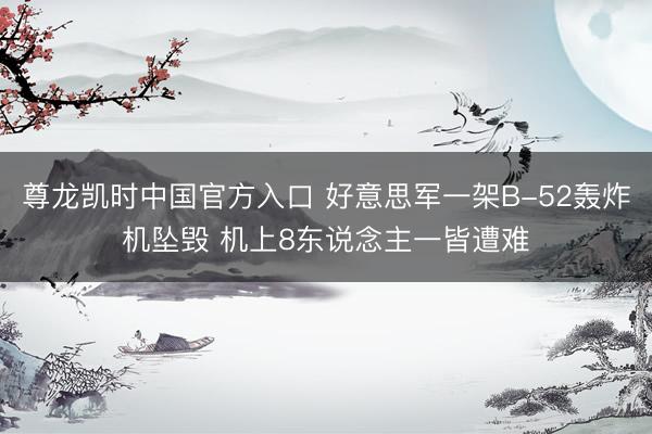 尊龙凯时中国官方入口 好意思军一架B-52轰炸机坠毁 机上8东说念主一皆遭难